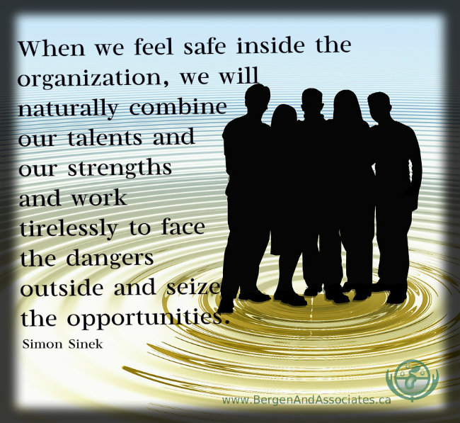 When we feel safe inside the organization, we will naturally combine our talents and our strengths and work tirelessly to face the dangers outside and seize the opportunities. Quote by Simon Sinek in his TED talk. Poster by Bergen and Associates in Winipeg